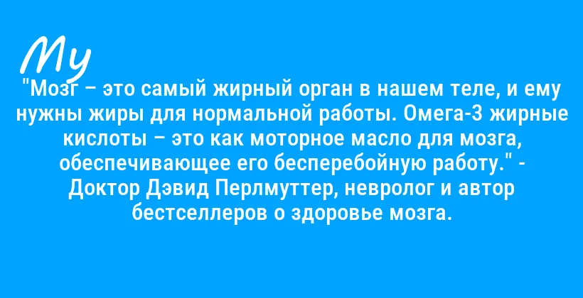"Мозг – это самый жирный орган в нашем теле, и ему нужны жиры для нормальной работы. Омега-3 жирные кислоты – это как моторное масло для мозга, обеспечивающее его бесперебойную работу." - Доктор Дэвид Перлмуттер, невролог и автор бестселлеров о здоровье мозга.