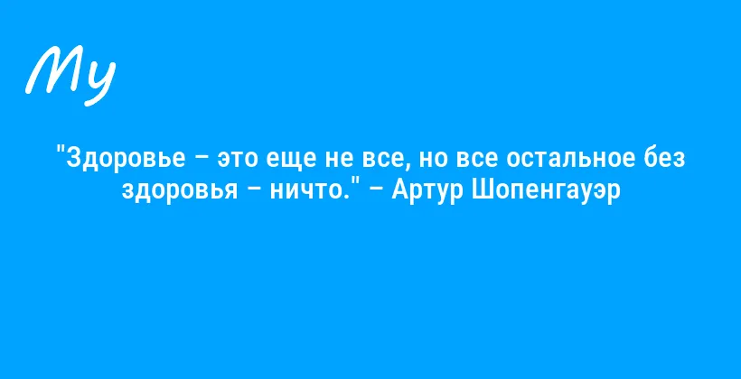 "Здоровье – это еще не все, но все остальное без здоровья – ничто." – Артур Шопенгауэр