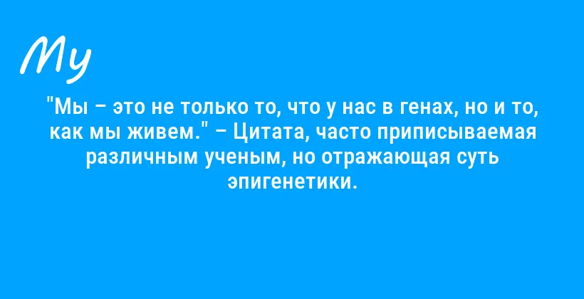 "Мы – это не только то, что у нас в генах, но и то, как мы живем." – Цитата, часто приписываемая различным ученым, но отражающая суть эпигенетики.