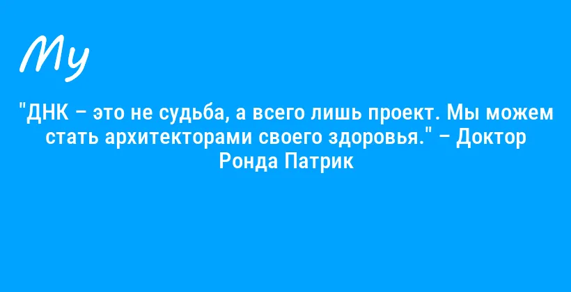 "ДНК – это не судьба, а всего лишь проект. Мы можем стать архитекторами своего здоровья." – Доктор Ронда Патрик