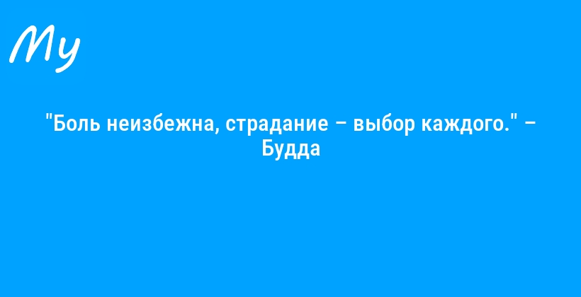 "Боль неизбежна, страдание – выбор каждого." – Будда