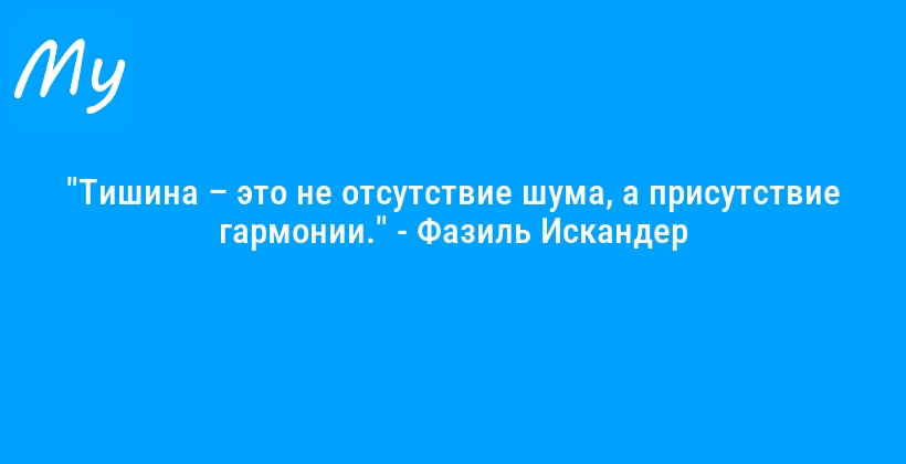 "Тишина – это не отсутствие шума, а присутствие гармонии." - Фазиль Искандер