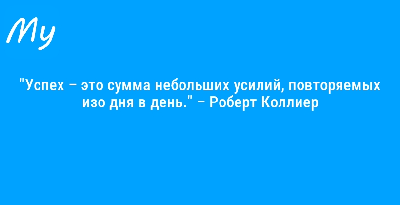 "Успех – это сумма небольших усилий, повторяемых изо дня в день." – Роберт Коллиер