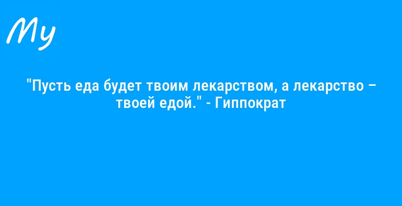 "Пусть еда будет твоим лекарством, а лекарство – твоей едой." - Гиппократ