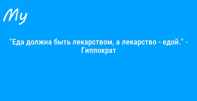 "Еда должна быть лекарством, а лекарство - едой." - Гиппократ