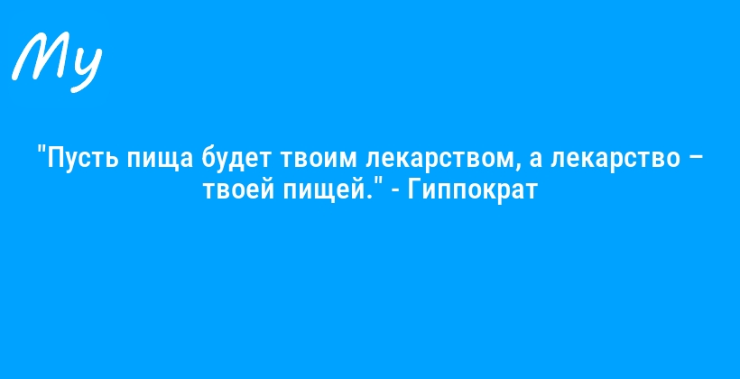 "Пусть пища будет твоим лекарством, а лекарство – твоей пищей." - Гиппократ