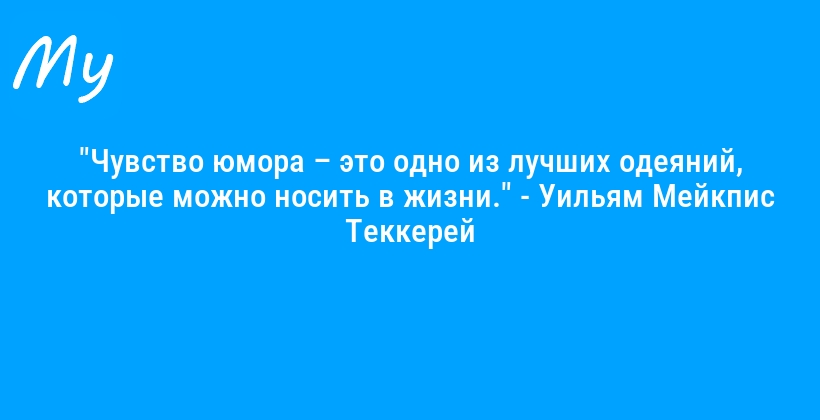 "Чувство юмора – это одно из лучших одеяний, которые можно носить в жизни." - Уильям Мейкпис Теккерей