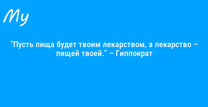 "Пусть пища будет твоим лекарством, а лекарство – пищей твоей." – Гиппократ