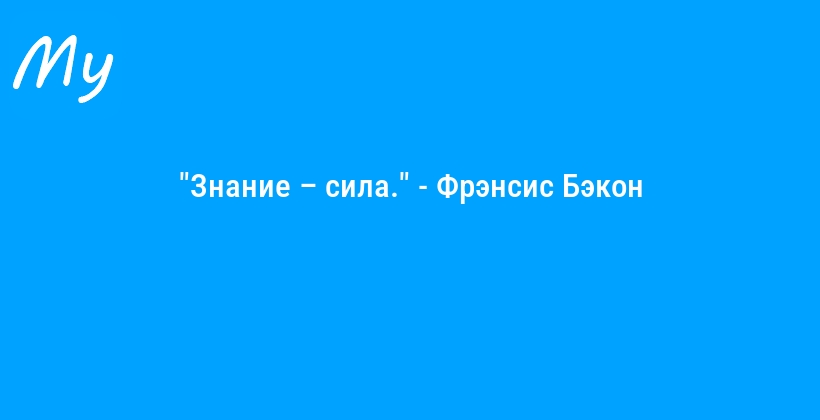 "Знание – сила." - Фрэнсис Бэкон