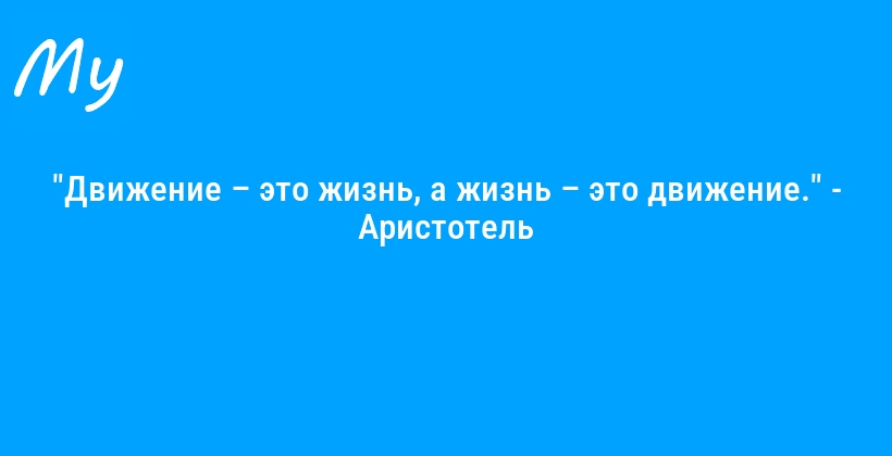 "Движение – это жизнь, а жизнь – это движение." - Аристотель
