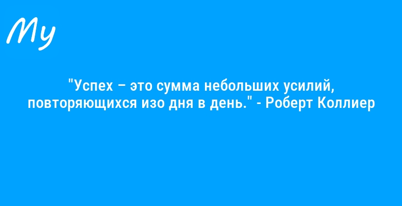 "Успех – это сумма небольших усилий, повторяющихся изо дня в день." - Роберт Коллиер