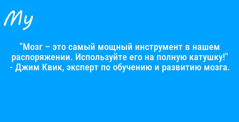 "Мозг – это самый мощный инструмент в нашем распоряжении. Используйте его на полную катушку!" - Джим Квик, эксперт по обучению и развитию мозга.