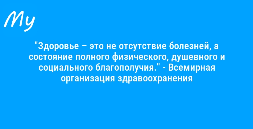 "Здоровье – это не отсутствие болезней, а состояние полного физического, душевного и социального благополучия." - Всемирная организация здравоохранения