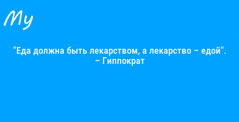 "Еда должна быть лекарством, а лекарство – едой". – Гиппократ