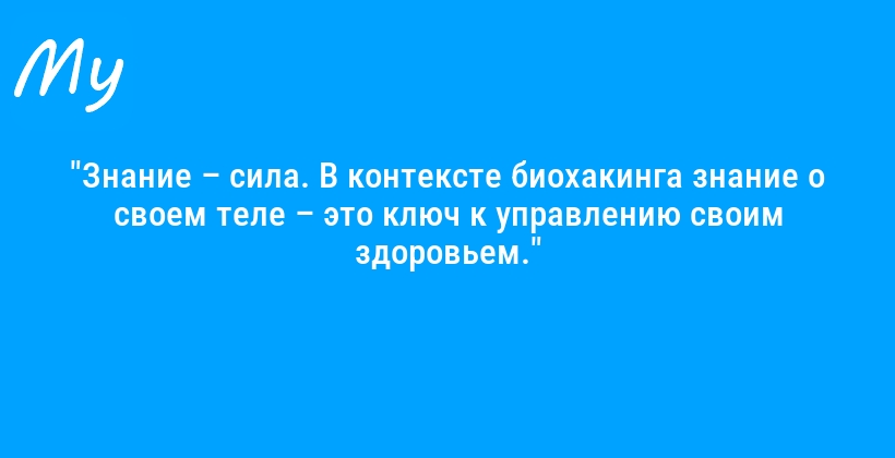 "Знание – сила. В контексте биохакинга знание о своем теле – это ключ к управлению своим здоровьем."